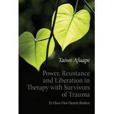Power, Resistance And Liberation In Therapy With Survivors Of Trauma: To Have Our Hearts Broken